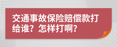 交通事故保险赔偿款打给谁？怎样打啊？