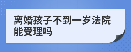 离婚孩子不到一岁法院能受理吗