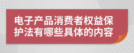 电子产品消费者权益保护法有哪些具体的内容