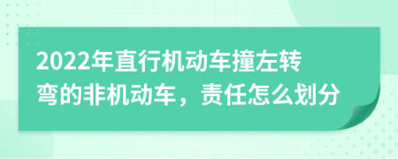 2022年直行机动车撞左转弯的非机动车，责任怎么划分