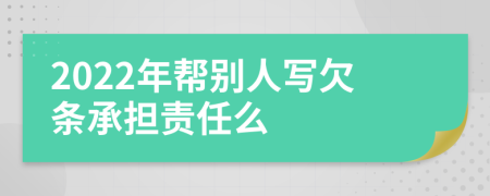 2022年帮别人写欠条承担责任么