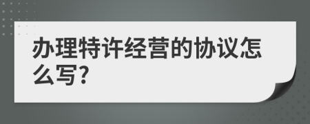 办理特许经营的协议怎么写?