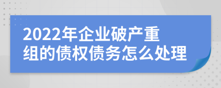 2022年企业破产重组的债权债务怎么处理