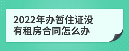 2022年办暂住证没有租房合同怎么办