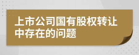 上市公司国有股权转让中存在的问题