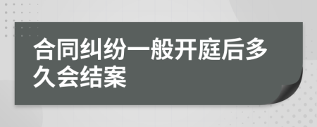 合同纠纷一般开庭后多久会结案