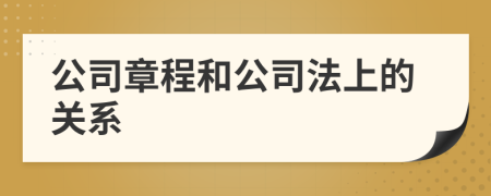 公司章程和公司法上的关系