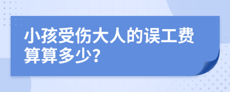 小孩受伤大人的误工费算算多少？