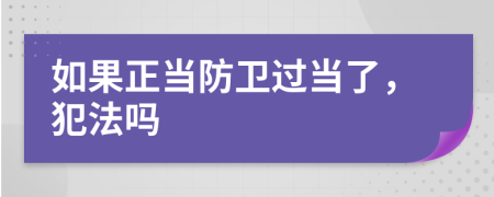 如果正当防卫过当了，犯法吗