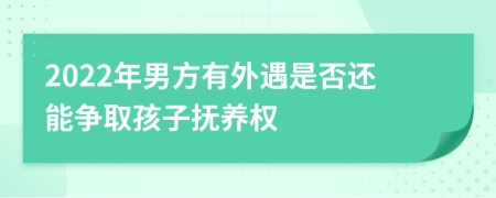 2022年男方有外遇是否还能争取孩子抚养权