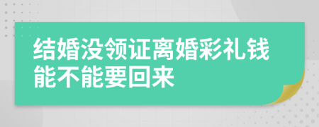 结婚没领证离婚彩礼钱能不能要回来