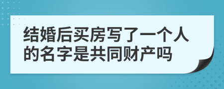 结婚后买房写了一个人的名字是共同财产吗