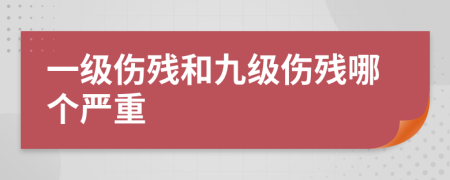 一级伤残和九级伤残哪个严重