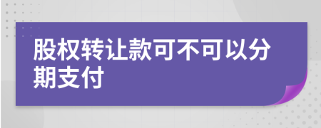 股权转让款可不可以分期支付