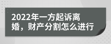 2022年一方起诉离婚，财产分割怎么进行