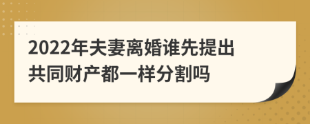 2022年夫妻离婚谁先提出共同财产都一样分割吗