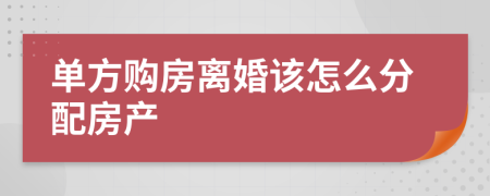 单方购房离婚该怎么分配房产