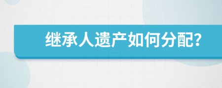 继承人遗产如何分配？