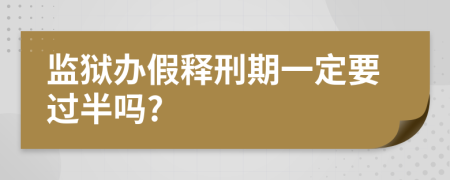 监狱办假释刑期一定要过半吗?