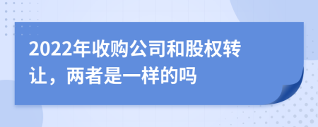 2022年收购公司和股权转让，两者是一样的吗