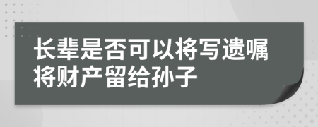 长辈是否可以将写遗嘱将财产留给孙子