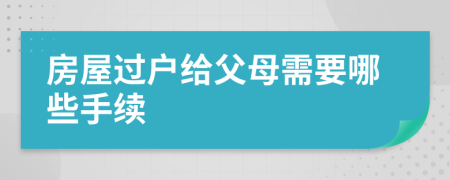 房屋过户给父母需要哪些手续