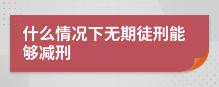 什么情况下无期徒刑能够减刑