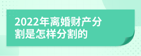 2022年离婚财产分割是怎样分割的