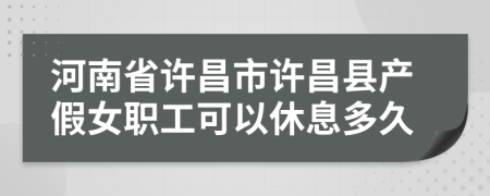 河南省许昌市许昌县产假女职工可以休息多久