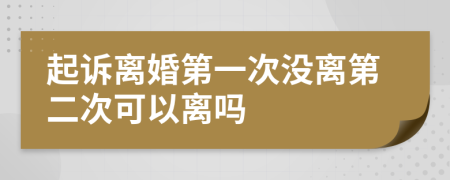 起诉离婚第一次没离第二次可以离吗