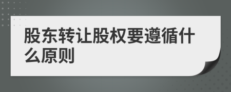 股东转让股权要遵循什么原则