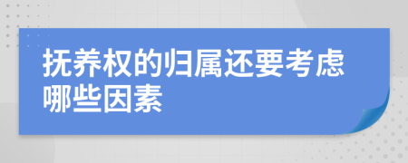 抚养权的归属还要考虑哪些因素