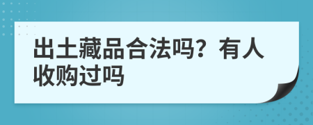 出土藏品合法吗？有人收购过吗