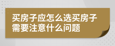 买房子应怎么选买房子需要注意什么问题