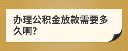 办理公积金放款需要多久啊？