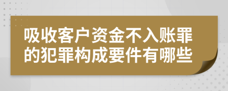 吸收客户资金不入账罪的犯罪构成要件有哪些