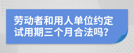 劳动者和用人单位约定试用期三个月合法吗？