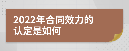 2022年合同效力的认定是如何