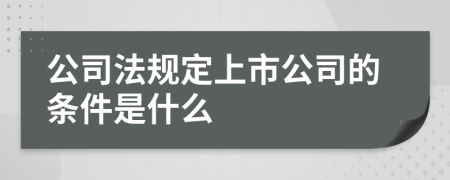 公司法规定上市公司的条件是什么