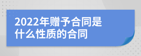 2022年赠予合同是什么性质的合同