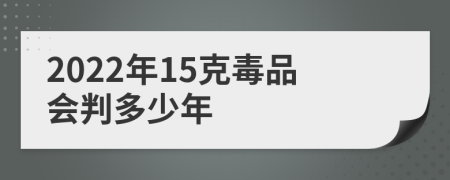 2022年15克毒品会判多少年