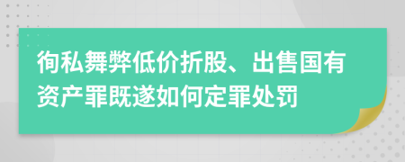 徇私舞弊低价折股、出售国有资产罪既遂如何定罪处罚