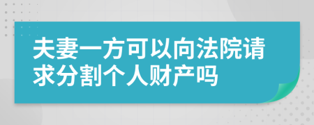 夫妻一方可以向法院请求分割个人财产吗