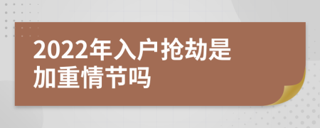 2022年入户抢劫是加重情节吗