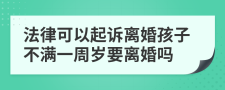 法律可以起诉离婚孩子不满一周岁要离婚吗