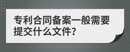 专利合同备案一般需要提交什么文件？