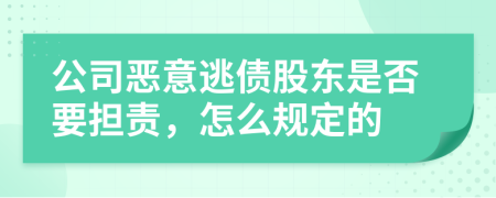 公司恶意逃债股东是否要担责，怎么规定的