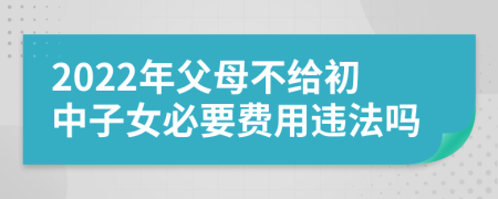 2022年父母不给初中子女必要费用违法吗