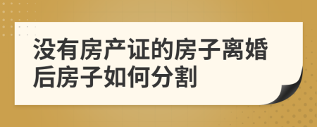 没有房产证的房子离婚后房子如何分割