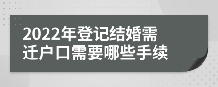 2022年登记结婚需迁户口需要哪些手续